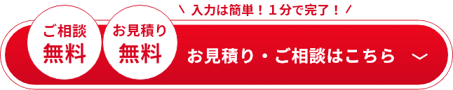 入力は簡単！1分で完了！　ご相談無料　お見積り無料　お見積り・ご相談はこちらをクリック