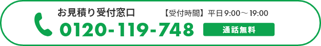 お見積り受付窓口　【通話無料】0120-119-748　【受付時間】平日9:00～19:00