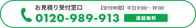 お見積り受付窓口　【通話無料】0120-989-913　【受付時間】平日9:00～19:00