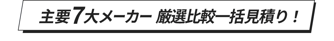 主要7大メーカー厳選比較一括見積り！