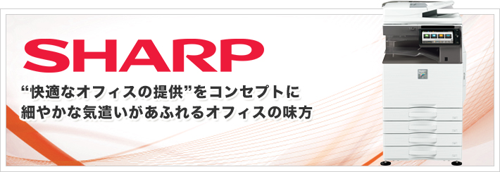 SHARP。快適なオフィスの提供をコンセプトに細やかな気遣いがあふれるオフィスの味方。